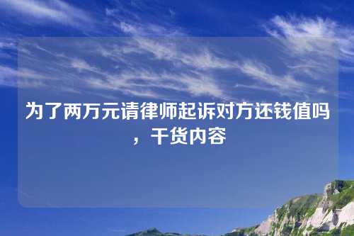 为了两万元请律师起诉对方还钱值吗，干货内容