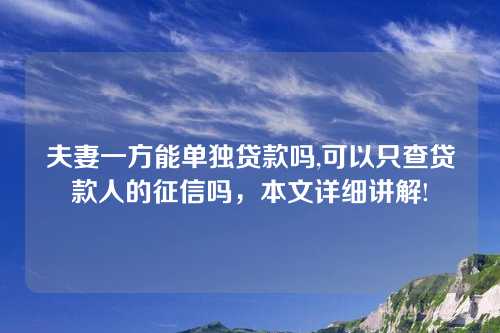 夫妻一方能单独贷款吗,可以只查贷款人的征信吗，本文详细讲解!