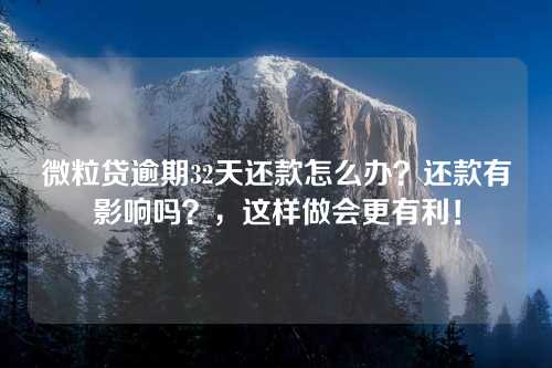 微粒贷逾期32天还款怎么办？还款有影响吗？，这样做会更有利！