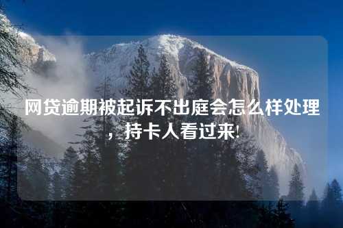 网贷逾期被起诉不出庭会怎么样处理，持卡人看过来!