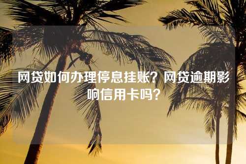 网贷如何办理停息挂账？网贷逾期影响信用卡吗？