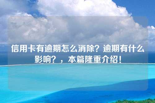 信用卡有逾期怎么消除？逾期有什么影响？，本篇隆重介绍！