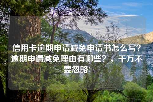 信用卡逾期申请减免申请书怎么写？逾期申请减免理由有哪些？，千万不要忽略!