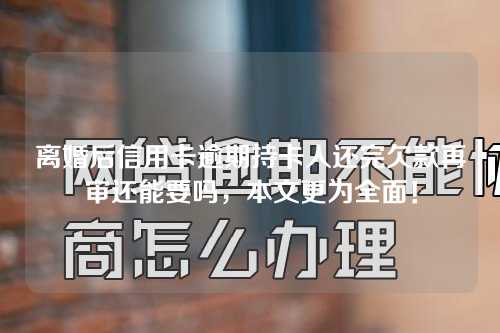 离婚后信用卡逾期持卡人还完欠款再审还能要吗，本文更为全面！