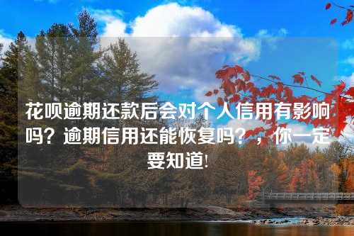 花呗逾期还款后会对个人信用有影响吗？逾期信用还能恢复吗？，你一定要知道!