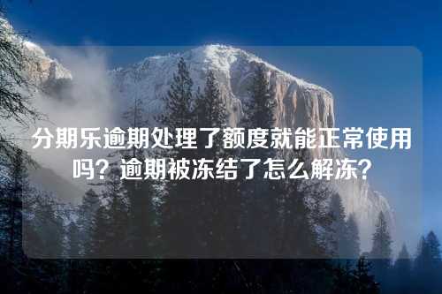 分期乐逾期处理了额度就能正常使用吗？逾期被冻结了怎么解冻？