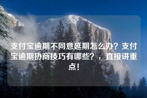 支付宝逾期不同意延期怎么办？支付宝逾期协商技巧有哪些？，直接讲重点！