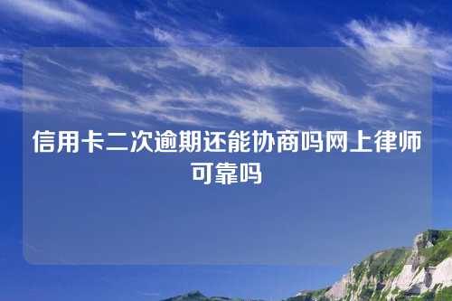 信用卡二次逾期还能协商吗网上律师可靠吗