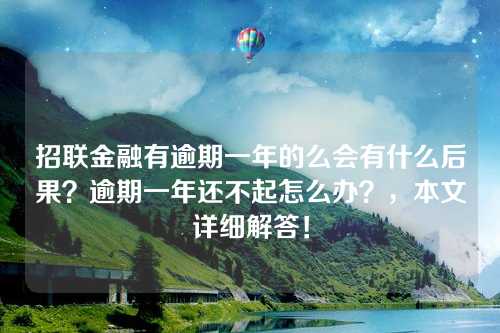 招联金融有逾期一年的么会有什么后果？逾期一年还不起怎么办？，本文详细解答！