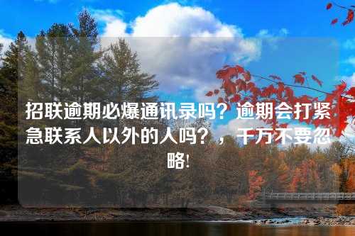 招联逾期必爆通讯录吗？逾期会打紧急联系人以外的人吗？，千万不要忽略!