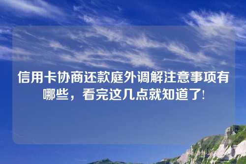 信用卡协商还款庭外调解注意事项有哪些，看完这几点就知道了!