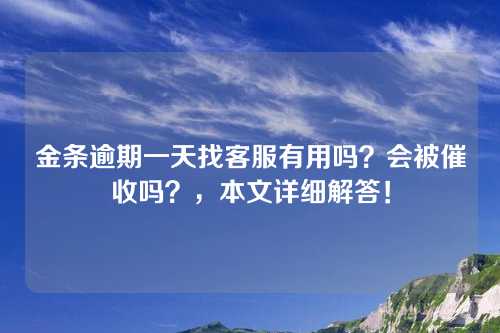 金条逾期一天找客服有用吗？会被催收吗？，本文详细解答！