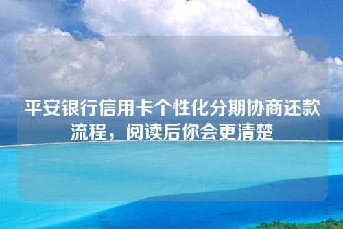 平安银行信用卡个性化分期协商还款流程，阅读后你会更清楚