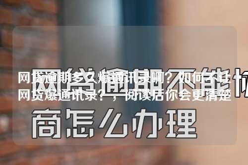 网贷逾期多久爆通讯录啊？如何不让网贷爆通讯录？，阅读后你会更清楚