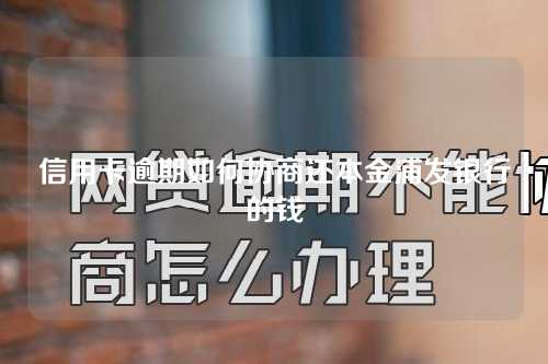 信用卡逾期如何协商还本金浦发银行的钱