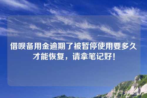 借呗备用金逾期了被暂停使用要多久才能恢复，请拿笔记好！