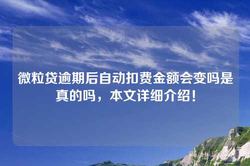 微粒贷逾期后自动扣费金额会变吗是真的吗，本文详细介绍！