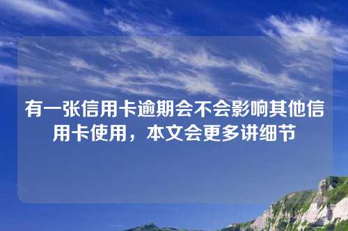 有一张信用卡逾期会不会影响其他信用卡使用，本文会更多讲细节