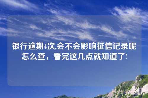 银行逾期4次,会不会影响征信记录呢怎么查，看完这几点就知道了!