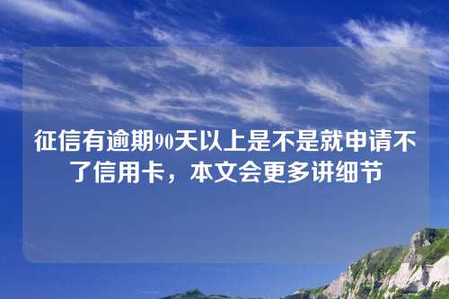 征信有逾期90天以上是不是就申请不了信用卡，本文会更多讲细节