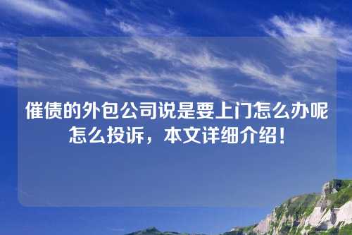 催债的外包公司说是要上门怎么办呢怎么投诉，本文详细介绍！