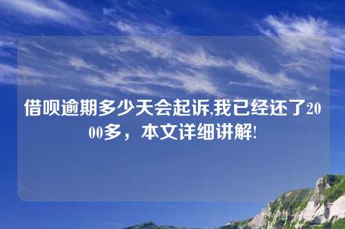 借呗逾期多少天会起诉,我已经还了2000多，本文详细讲解!