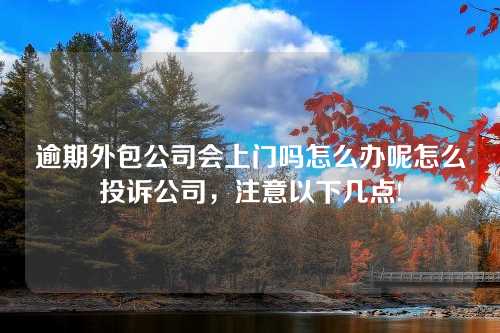 逾期外包公司会上门吗怎么办呢怎么投诉公司，注意以下几点!