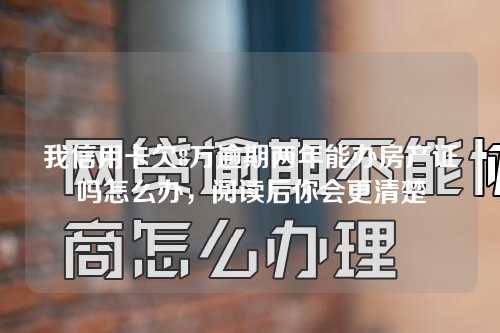 我信用卡欠8万逾期两年能办房产证吗怎么办，阅读后你会更清楚