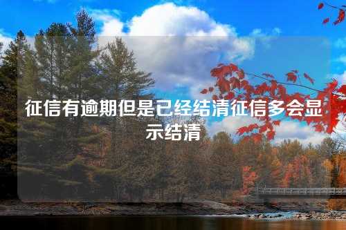 征信有逾期但是已经结清征信多会显示结清