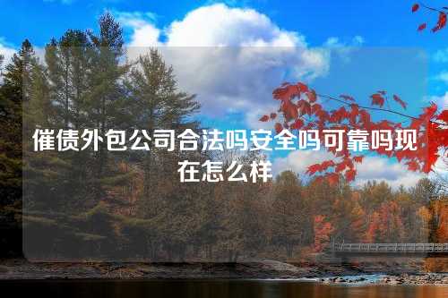 催债外包公司合法吗安全吗可靠吗现在怎么样