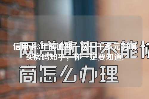 信用卡3年前逾期一次一千多元影响买房吗知乎，你一定要知道!