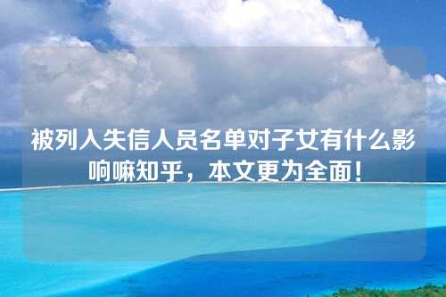 被列入失信人员名单对子女有什么影响嘛知乎，本文更为全面！