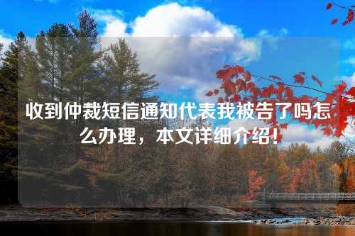 收到仲裁短信通知代表我被告了吗怎么办理，本文详细介绍！