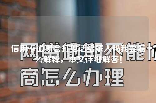 信用卡逾期会打电话给家人吗我要怎么解释，本文详细解答！