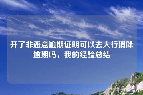 开了非恶意逾期证明可以去人行消除逾期吗，我的经验总结