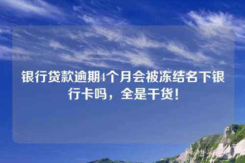 银行贷款逾期4个月会被冻结名下银行卡吗，全是干货！