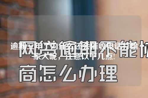 逾期三年了为什么还会催收电话打给家人呢，注意以下几点!