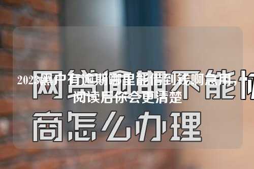 2023黑户有逾期哪里能借到钱啊急用，阅读后你会更清楚