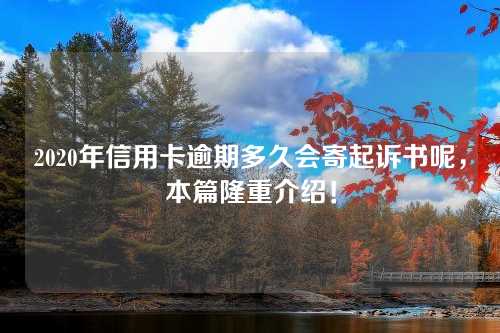 2020年信用卡逾期多久会寄起诉书呢，本篇隆重介绍！