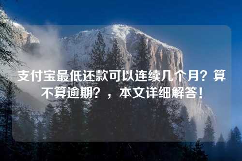 支付宝最低还款可以连续几个月？算不算逾期？，本文详细解答！