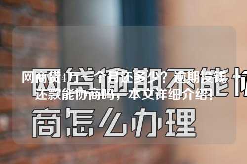 网商贷4万一个月还多少？逾期没钱还款能协商吗，本文详细介绍！