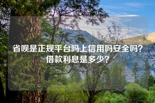 省呗是正规平台吗上信用吗安全吗？借款利息是多少？