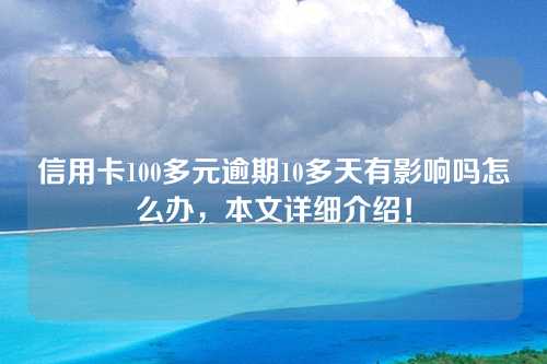 信用卡100多元逾期10多天有影响吗怎么办，本文详细介绍！