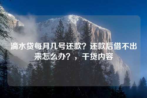 滴水贷每月几号还款？还款后借不出来怎么办？，干货内容