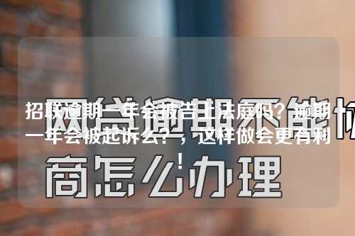 招联逾期一年会被告上法庭吗？逾期一年会被起诉么？，这样做会更有利！