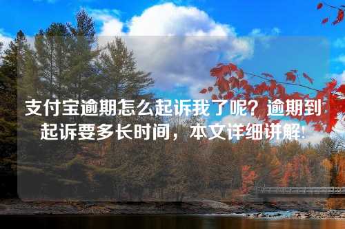 支付宝逾期怎么起诉我了呢？逾期到起诉要多长时间，本文详细讲解!