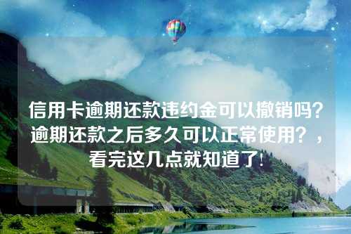 信用卡逾期还款违约金可以撤销吗？逾期还款之后多久可以正常使用？，看完这几点就知道了!