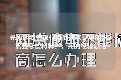 光大叫我去银行协商还款是真的吗？需要哪些材料？，我的经验总结