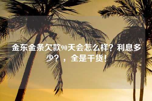 金东金条欠款90天会怎么样？利息多少？，全是干货！