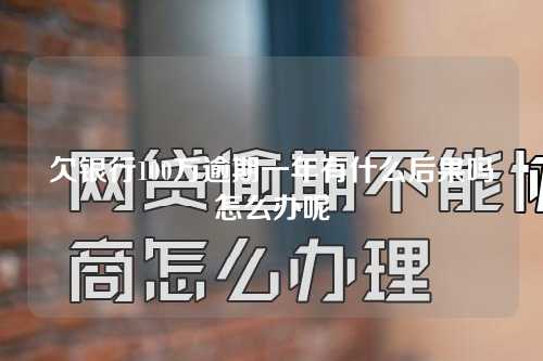 欠银行100万逾期一年有什么后果吗怎么办呢